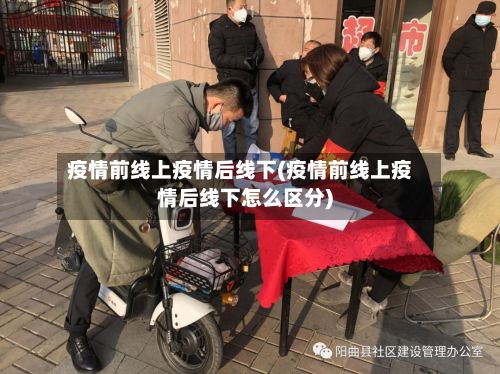 疫情前线上疫情后线下(疫情前线上疫情后线下怎么区分)-第3张图片