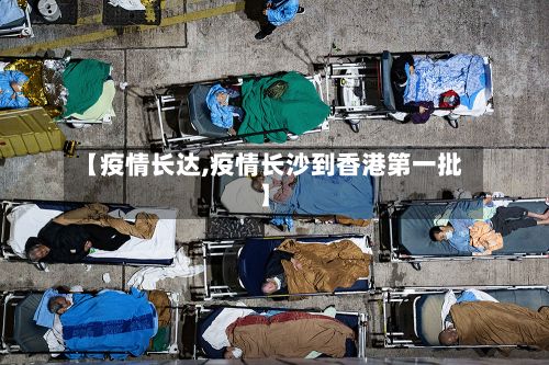 【疫情长达,疫情长沙到香港第一批】-第3张图片