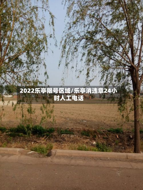 2022乐亭限号区域/乐亭消违章24小时人工电话-第3张图片