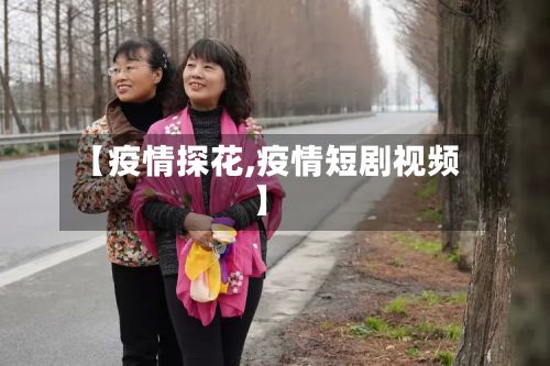 【疫情探花,疫情短剧视频】-第2张图片