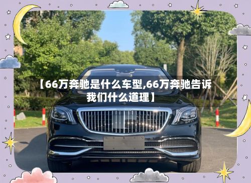 【66万奔驰是什么车型,66万奔驰告诉我们什么道理】