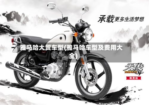 雅马哈大贸车型(雅马哈车型及费用大全)