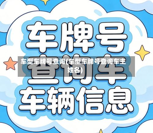 车型车牌号查询(车型车牌号查询车主姓名)-第2张图片