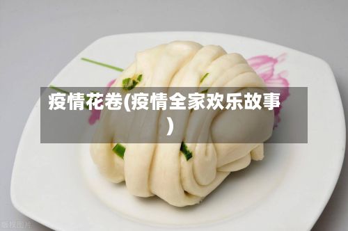 疫情花卷(疫情全家欢乐故事)-第3张图片
