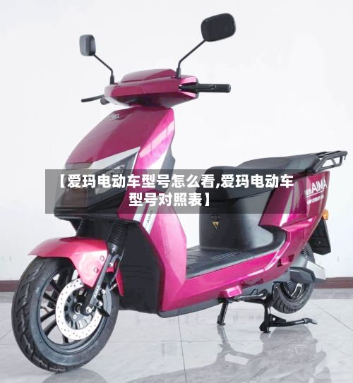 【爱玛电动车型号怎么看,爱玛电动车型号对照表】