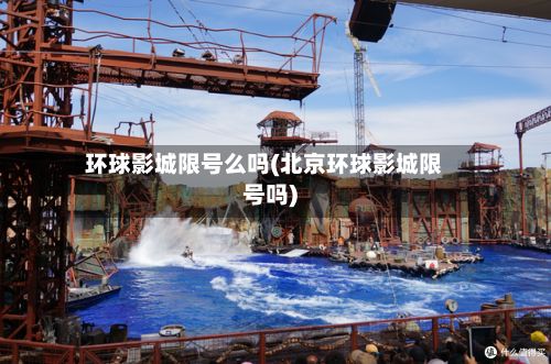 环球影城限号么吗(北京环球影城限号吗)-第3张图片