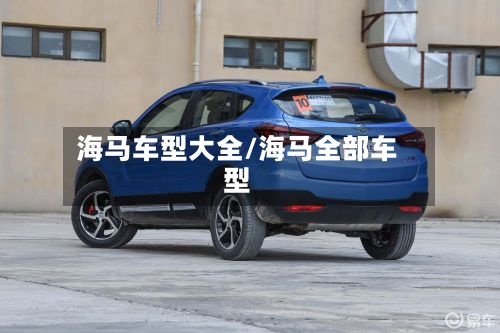 海马车型大全/海马全部车型-第2张图片