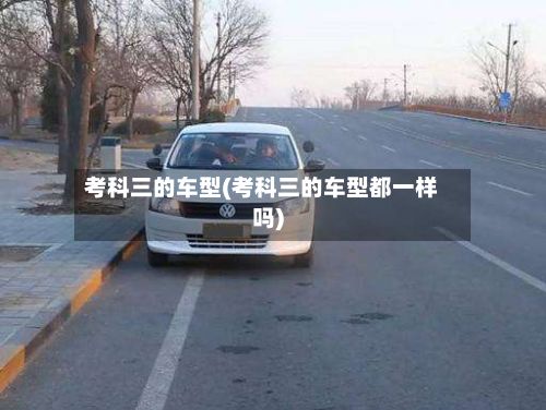 考科三的车型(考科三的车型都一样吗)