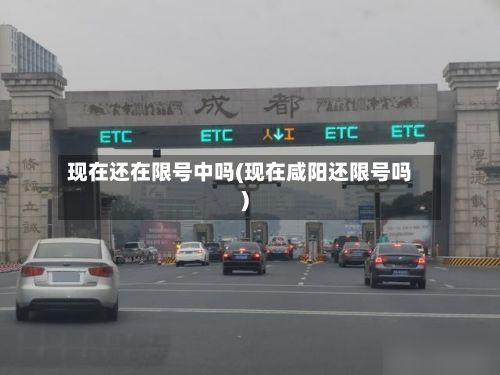 现在还在限号中吗(现在咸阳还限号吗)-第2张图片