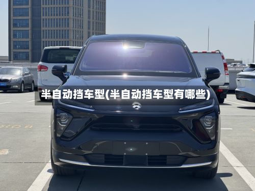 半自动挡车型(半自动挡车型有哪些)