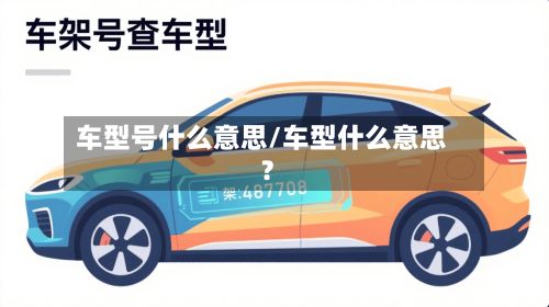 车型号什么意思/车型什么意思?