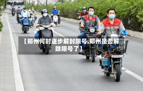 【郑州何时逐步解封限号,郑州是否解除限号了】-第2张图片