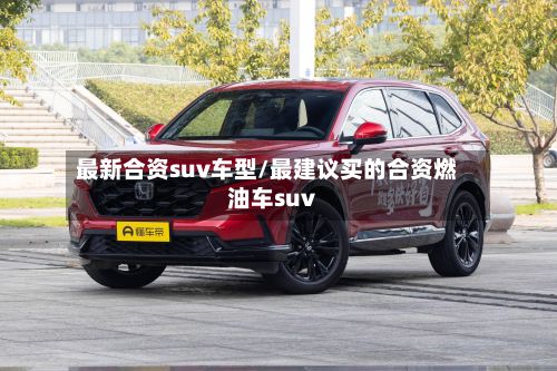 最新合资suv车型/最建议买的合资燃油车suv