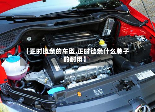 【正时链条的车型,正时链条什么牌子的耐用】