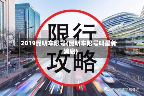 2019昆明车限号(昆明车限号吗最新消息)