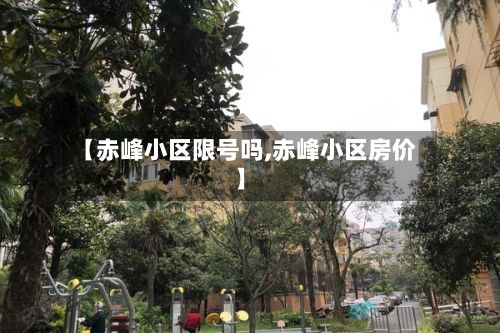 【赤峰小区限号吗,赤峰小区房价】