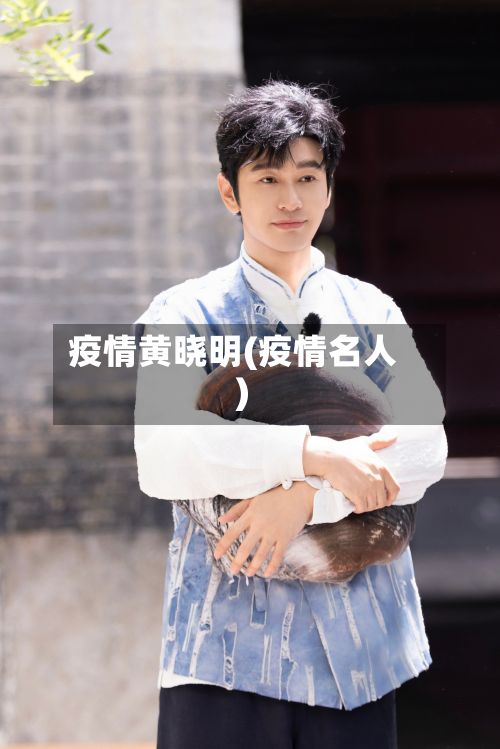 疫情黄晓明(疫情名人)-第2张图片