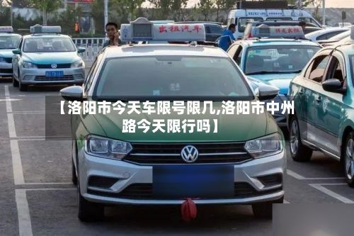 【洛阳市今天车限号限几,洛阳市中州路今天限行吗】-第3张图片