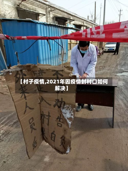 【村子疫情,2021年因疫情封村口如何解决】-第2张图片