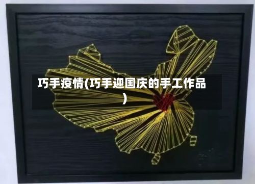巧手疫情(巧手迎国庆的手工作品)-第2张图片