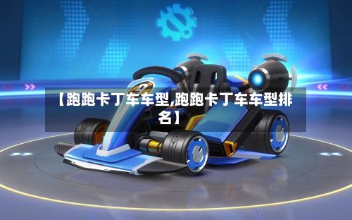 【跑跑卡丁车车型,跑跑卡丁车车型排名】