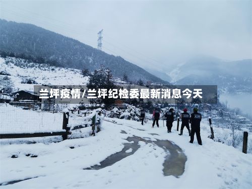 兰坪疫情/兰坪纪检委最新消息今天-第2张图片