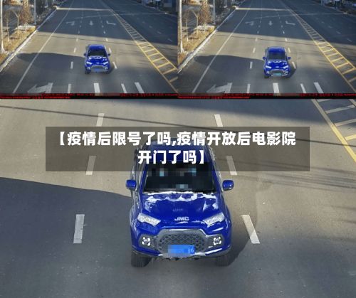 【疫情后限号了吗,疫情开放后电影院开门了吗】-第2张图片