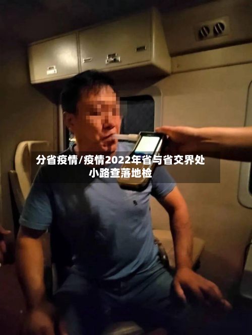 分省疫情/疫情2022年省与省交界处小路查落地检-第2张图片