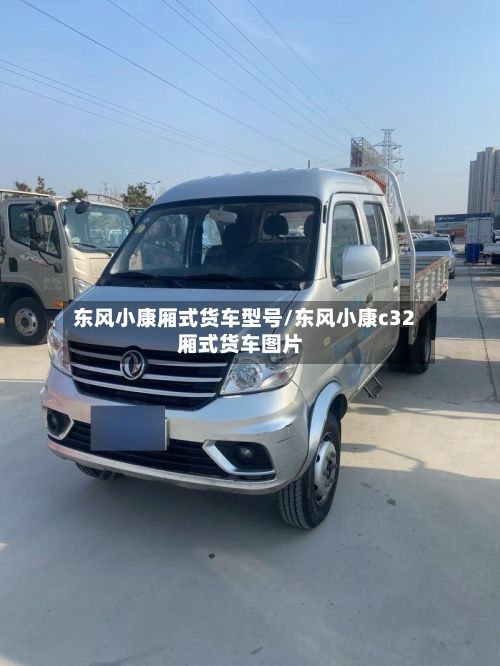 东风小康厢式货车型号/东风小康c32厢式货车图片