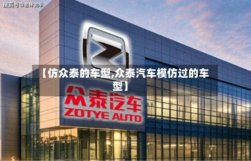【仿众泰的车型,众泰汽车模仿过的车型】-第3张图片
