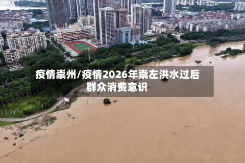 疫情崇州/疫情2026年崇左洪水过后群众消费意识