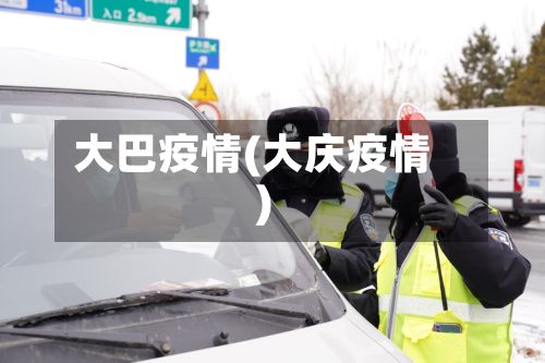 大巴疫情(大庆疫情)