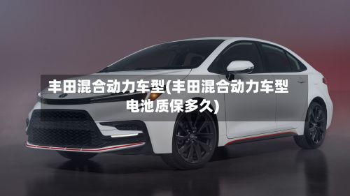 丰田混合动力车型(丰田混合动力车型电池质保多久)-第2张图片