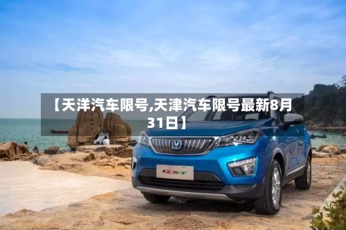 【天洋汽车限号,天津汽车限号最新8月31日】
