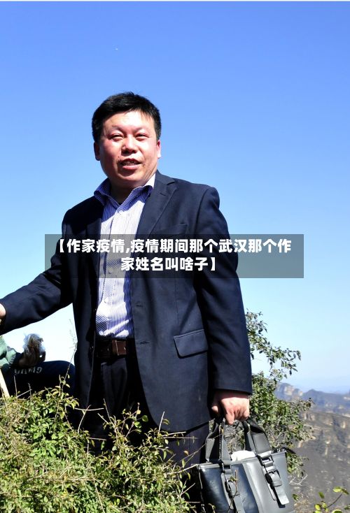 【作家疫情,疫情期间那个武汉那个作家姓名叫啥子】