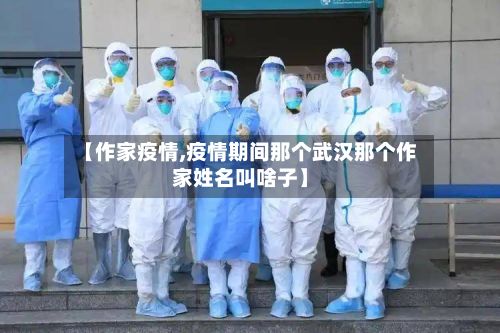 【作家疫情,疫情期间那个武汉那个作家姓名叫啥子】-第3张图片