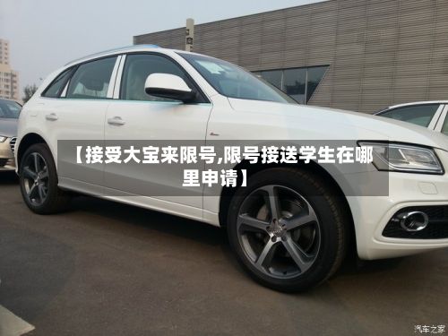 【接受大宝来限号,限号接送学生在哪里申请】-第2张图片