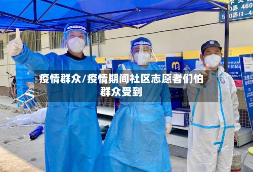 疫情群众/疫情期间社区志愿者们怕群众受到
