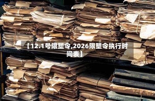 【12.1号限塑令,2026限塑令执行时间表】-第2张图片