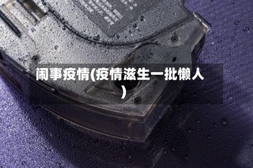 闹事疫情(疫情滋生一批懒人)-第2张图片
