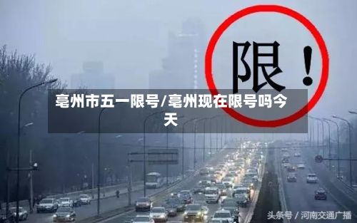 亳州市五一限号/亳州现在限号吗今天