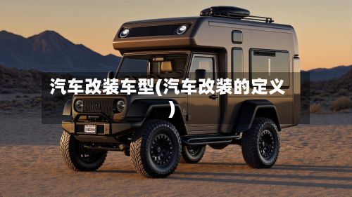 汽车改装车型(汽车改装的定义)