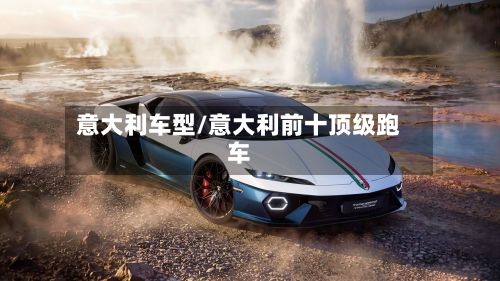 意大利车型/意大利前十顶级跑车-第2张图片