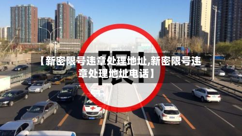 【新密限号违章处理地址,新密限号违章处理地址电话】-第2张图片