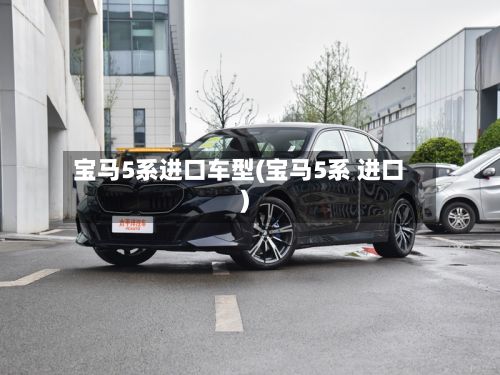 宝马5系进口车型(宝马5系 进口)