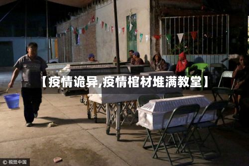 【疫情诡异,疫情棺材堆满教堂】-第3张图片