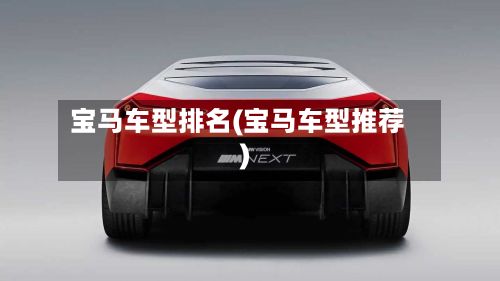 宝马车型排名(宝马车型推荐)