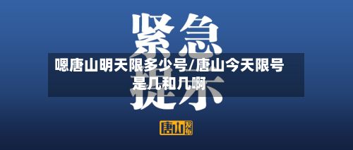 嗯唐山明天限多少号/唐山今天限号是几和几啊-第2张图片