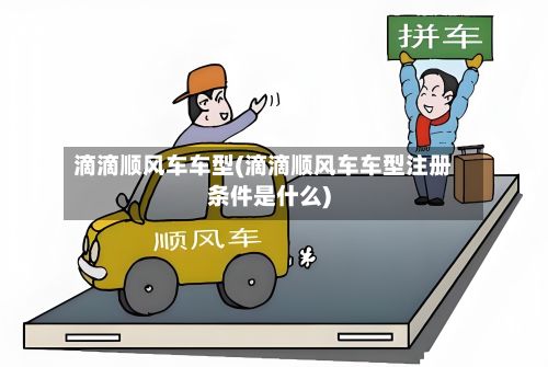 滴滴顺风车车型(滴滴顺风车车型注册条件是什么)-第2张图片