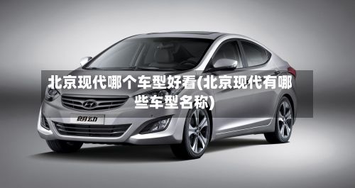北京现代哪个车型好看(北京现代有哪些车型名称)-第2张图片